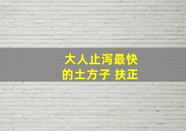 大人止泻最快的土方子 扶正